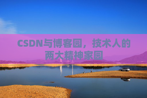 CSDN与博客园，技术人的两大精神家园
