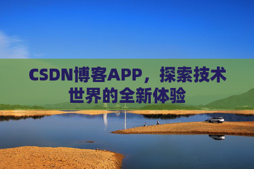 CSDN博客APP,探索技术世界的全新体验